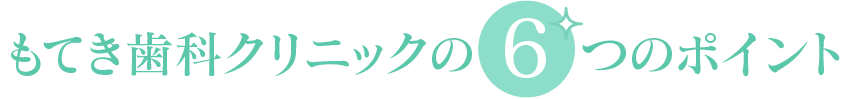 もてき歯科クリニックの6つのポイント